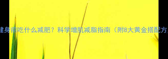 图片 晚上健身前吃什么减肥？科学增肌减脂指南（附8大黄金搭配方案）1