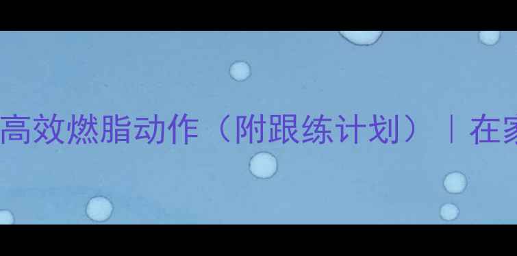 图片 晚上运动减肥最佳时间+高效燃脂动作（附跟练计划）｜在家也能瘦的黄金时段攻略