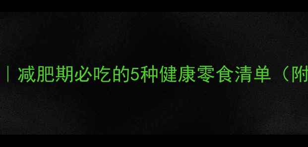 图片 晚饭后低热量点心推荐｜减肥期必吃的5种健康零食清单（附低卡食谱+搭配禁忌）1