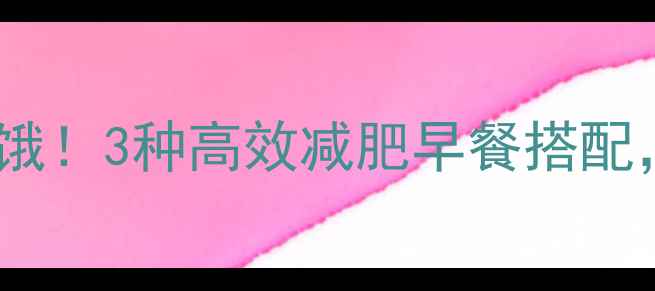 图片 晨间空腹有氧不挨饿！3种高效减肥早餐搭配，让你燃脂不反弹1
