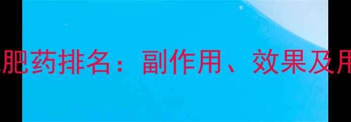图片 最安全有效的减肥药排名：副作用、效果及用户真实反馈全2