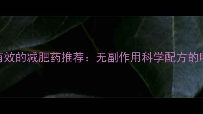 图片 最安全有效的减肥药推荐：无副作用科学配方的明星产品