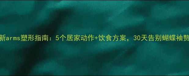 图片 最新arms塑形指南：5个居家动作+饮食方案，30天告别蝴蝶袖赘肉