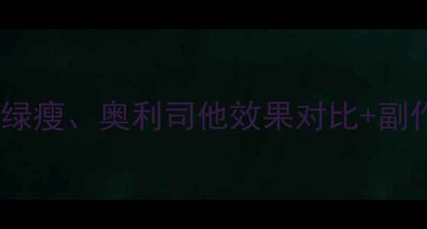 图片 最新减肥药大测评！轻松瘦、绿瘦、奥利司他效果对比+副作用分析（附真实用户反馈）1