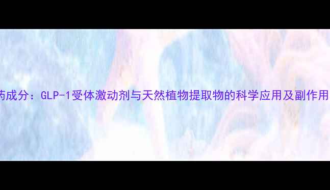 图片 最新减肥药成分：GLP-1受体激动剂与天然植物提取物的科学应用及副作用防范指南2