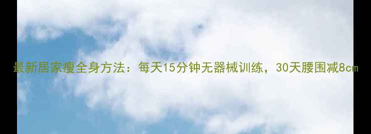 图片 最新居家瘦全身方法：每天15分钟无器械训练，30天腰围减8cm