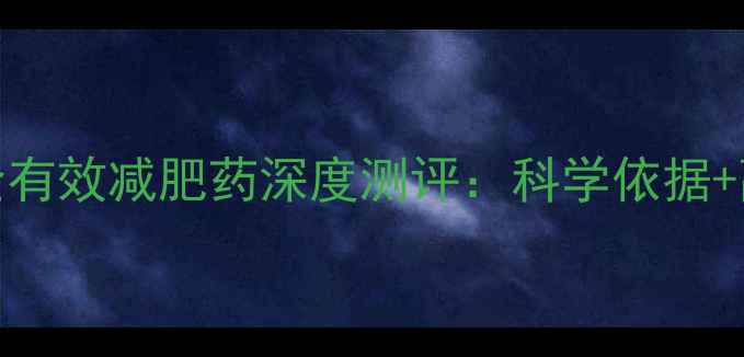 图片 最新权威榜单十大安全有效减肥药深度测评：科学依据+副作用+科学使用指南1