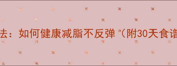 图片 最新科学减肥法：如何健康减脂不反弹（附30天食谱+运动计划）1