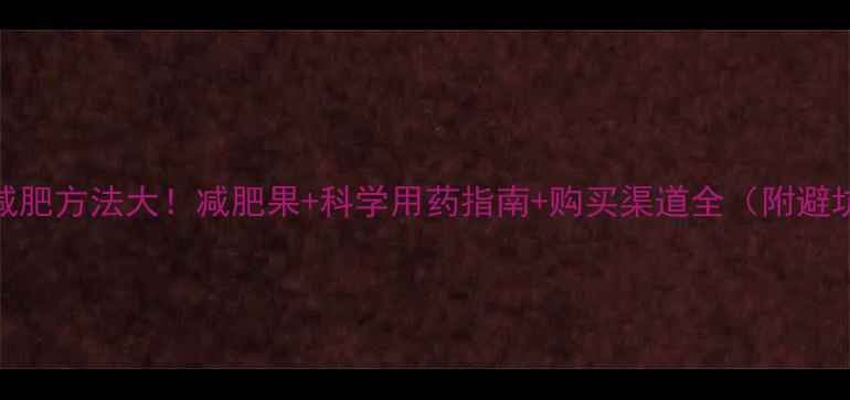 图片 最有效减肥方法大！减肥果+科学用药指南+购买渠道全（附避坑建议）