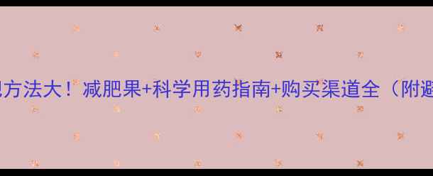 图片 最有效减肥方法大！减肥果+科学用药指南+购买渠道全（附避坑建议）1