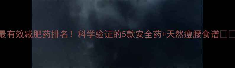 图片 最有效减肥药排名！科学验证的5款安全药+天然瘦腰食谱💊✨