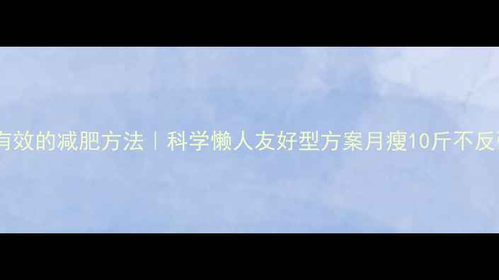图片 最有效的减肥方法｜科学懒人友好型方案月瘦10斤不反弹1