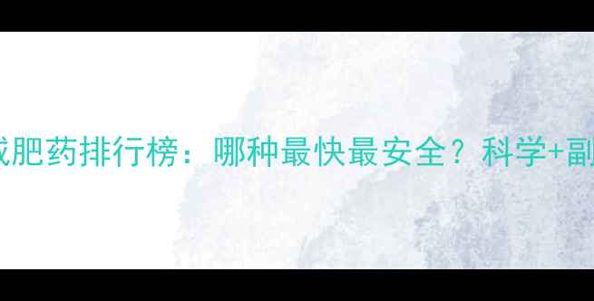 图片 最有效的减肥药排行榜：哪种最快最安全？科学+副作用对比2