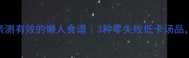 图片 月瘦10斤！亲测有效的懒人食谱｜3种零失败低卡汤品，喝出小蛮腰