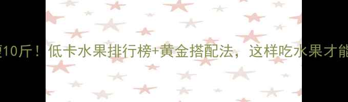 图片 月瘦10斤！低卡水果排行榜+黄金搭配法，这样吃水果才能瘦1