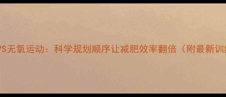 图片 有氧运动VS无氧运动：科学规划顺序让减肥效率翻倍（附最新训练方案）1