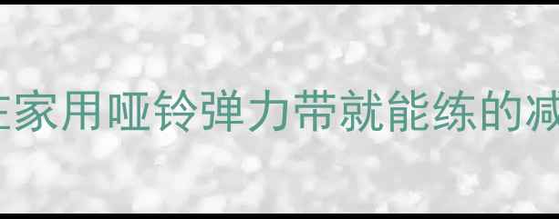 图片 机械健身30天暴瘦10斤在家用哑铃弹力带就能练的减脂计划（附动作图解）1