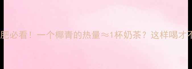 图片 椰青减肥必看！一个椰青的热量≈1杯奶茶？这样喝才不胖🥥1