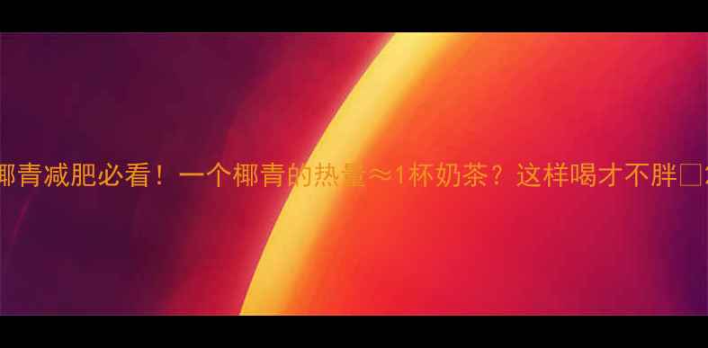 图片 椰青减肥必看！一个椰青的热量≈1杯奶茶？这样喝才不胖🥥2