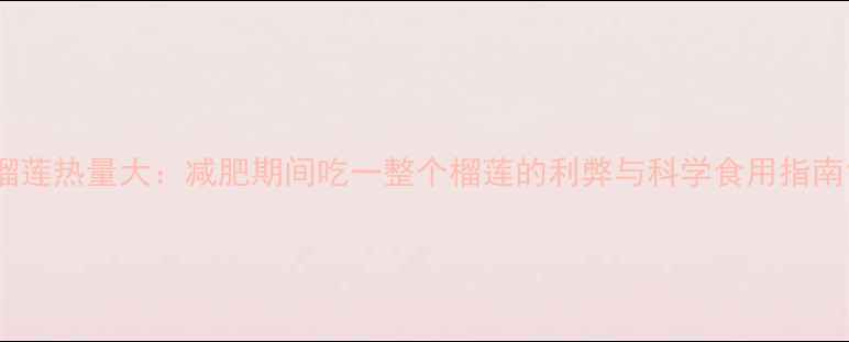 图片 榴莲热量大：减肥期间吃一整个榴莲的利弊与科学食用指南1