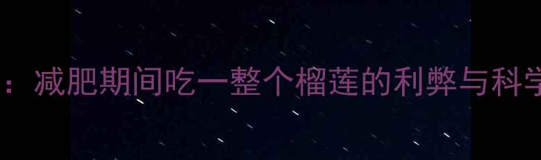 图片 榴莲热量大：减肥期间吃一整个榴莲的利弊与科学食用指南2