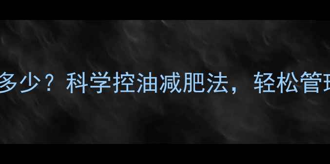 图片 橄榄油热量是多少？科学控油减肥法，轻松管理体脂不反弹2
