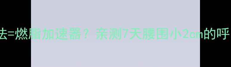 图片 正确呼吸法=燃脂加速器？亲测7天腰围小2cm的呼吸减肥术1
