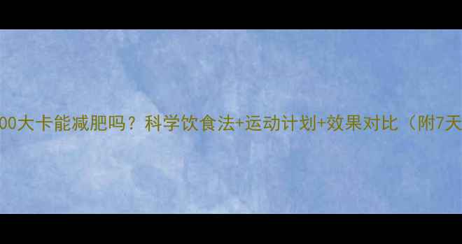 图片 每天1000大卡能减肥吗？科学饮食法+运动计划+效果对比（附7天食谱）