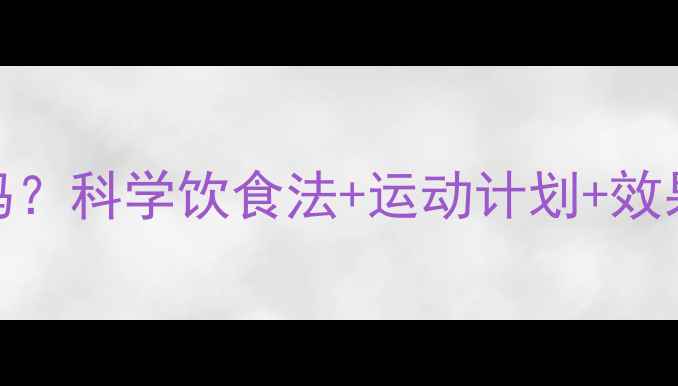 图片 每天1000大卡能减肥吗？科学饮食法+运动计划+效果对比（附7天食谱）2