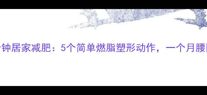 图片 每天15分钟居家减肥：5个简单燃脂塑形动作，一个月腰围减8cm2