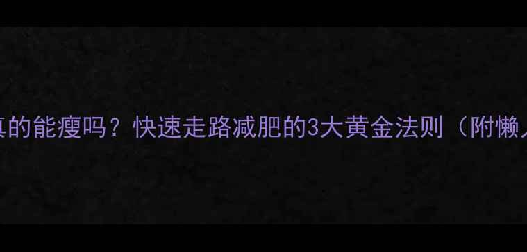 图片 每天1万步真的能瘦吗？快速走路减肥的3大黄金法则（附懒人跟练表）1