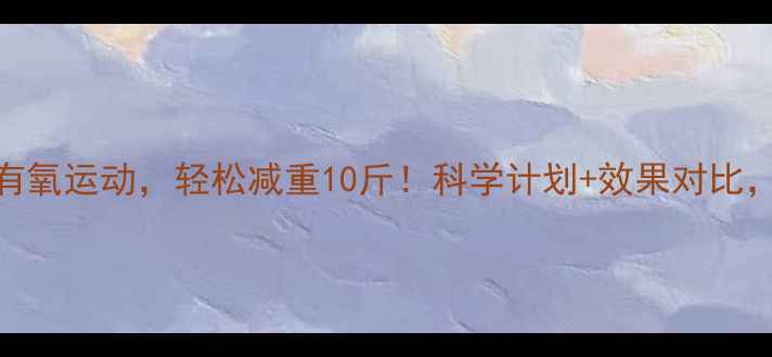 图片 每天40分钟有氧运动，轻松减重10斤！科学计划+效果对比，附训练指南