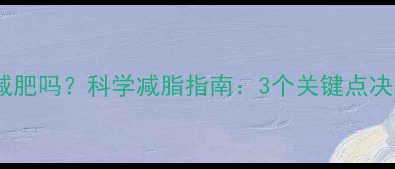 图片 每天去健身房能减肥吗？科学减脂指南：3个关键点决定你的健身效率1