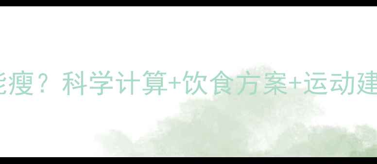 图片 每天摄入多少千卡能瘦？科学计算+饮食方案+运动建议（附每日食谱）1