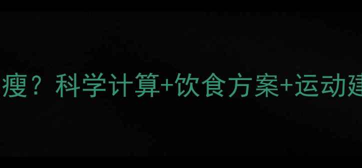 图片 每天摄入多少千卡能瘦？科学计算+饮食方案+运动建议（附每日食谱）2