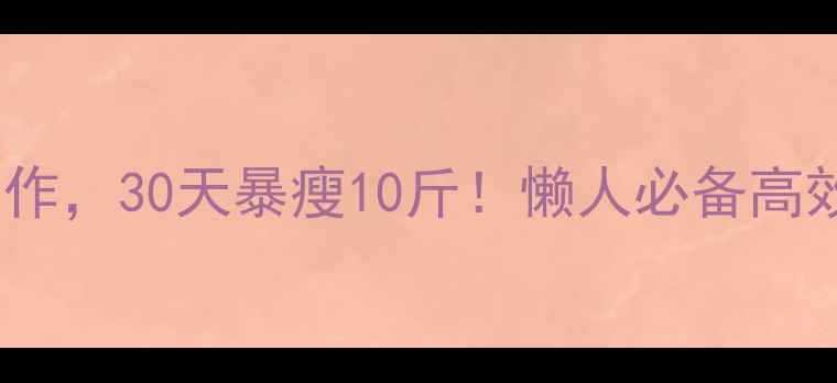 图片 每天早晨3个动作，30天暴瘦10斤！懒人必备高效燃脂晨练攻略
