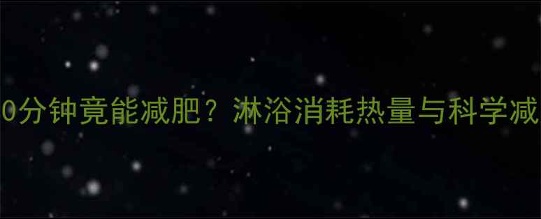 图片 每天洗澡30分钟竟能减肥？淋浴消耗热量与科学减肥的关联2