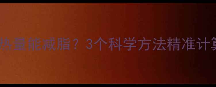 图片 每天消耗多少热量能减脂？3个科学方法精准计算卡路里消耗2