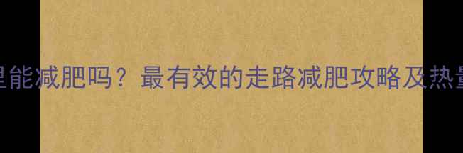 图片 每天走1公里能减肥吗？最有效的走路减肥攻略及热量消耗数据1