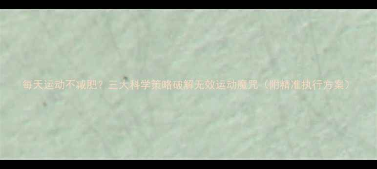 图片 每天运动不减肥？三大科学策略破解无效运动魔咒（附精准执行方案）