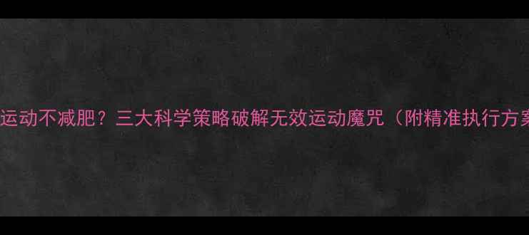 图片 每天运动不减肥？三大科学策略破解无效运动魔咒（附精准执行方案）1