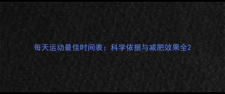 图片 每天运动最佳时间表：科学依据与减肥效果全2