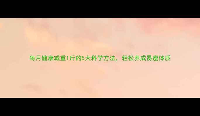 图片 每月健康减重1斤的5大科学方法，轻松养成易瘦体质