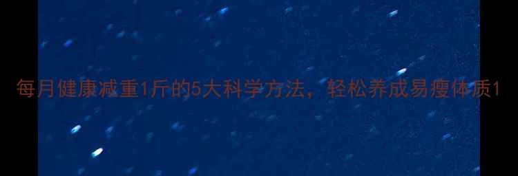 图片 每月健康减重1斤的5大科学方法，轻松养成易瘦体质1