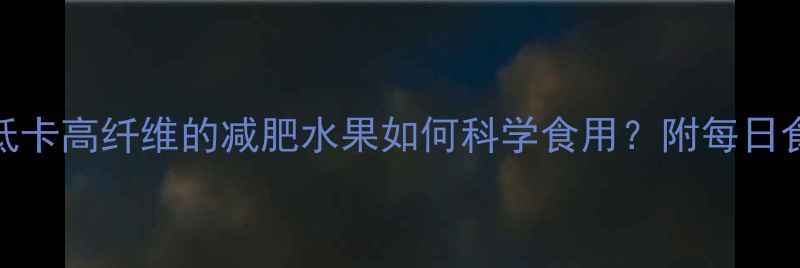 图片 毛桃热量大！低卡高纤维的减肥水果如何科学食用？附每日食谱与注意事项