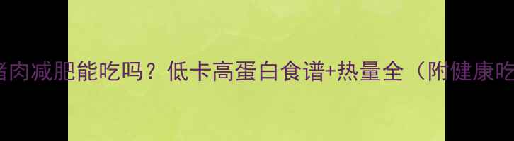 图片 水煮猪肉减肥能吃吗？低卡高蛋白食谱+热量全（附健康吃法）2