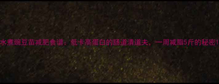 图片 水煮豌豆苗减肥食谱：低卡高蛋白的肠道清道夫，一周减脂5斤的秘密1