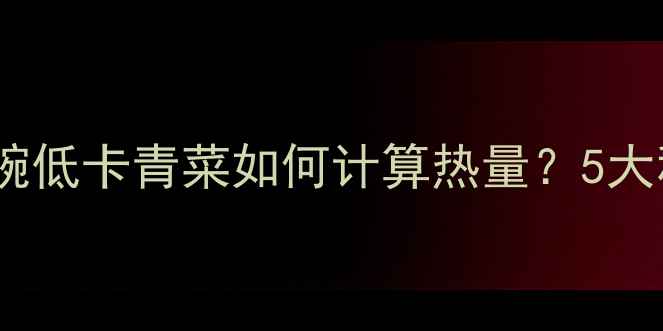 图片 水煮青菜减肥法：一碗低卡青菜如何计算热量？5大秘诀打造高效燃脂餐1