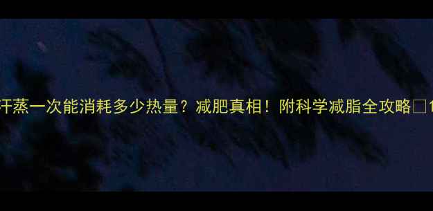 图片 汗蒸一次能消耗多少热量？减肥真相！附科学减脂全攻略🔥1