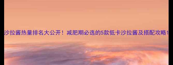 图片 沙拉酱热量排名大公开！减肥期必选的5款低卡沙拉酱及搭配攻略1
